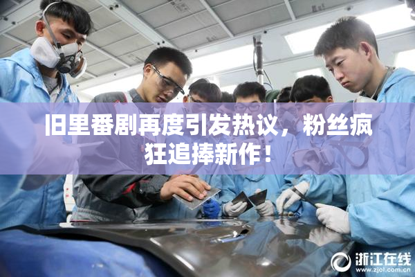 旧里番剧再度引发热议，粉丝疯狂追捧新作！