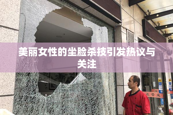 美丽女性的坐脸杀技引发热议与关注
