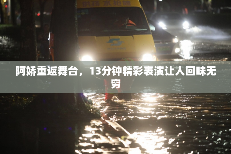 阿娇重返舞台，13分钟精彩表演让人回味无穷
