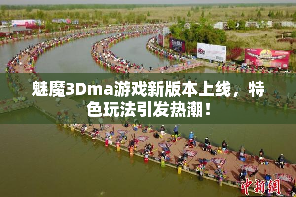 魅魔3Dma游戏新版本上线，特色玩法引发热潮！