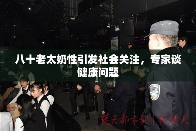 八十老太奶性引发社会关注，专家谈健康问题