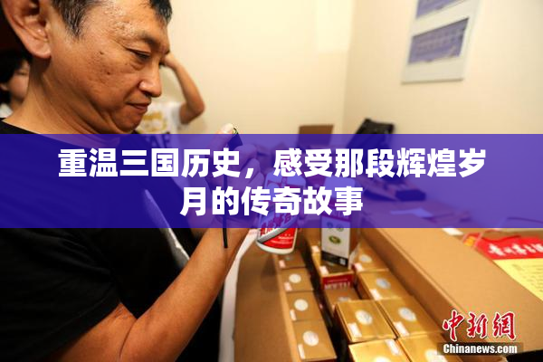 重温三国历史，感受那段辉煌岁月的传奇故事