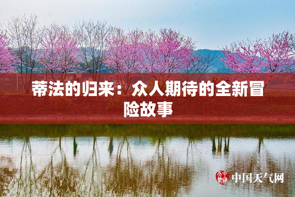 蒂法的归来：众人期待的全新冒险故事