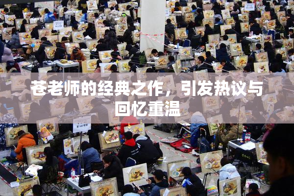 苍老师的经典之作，引发热议与回忆重温
