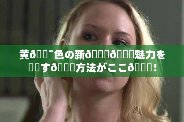 黄🔯色の新👅🍑魅力を発見す🌃方法がここ🎆！
