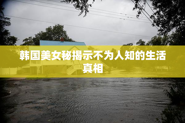 韩国美女秘揭示不为人知的生活真相