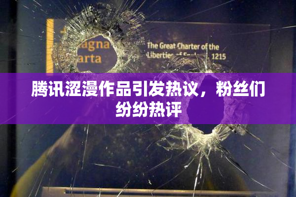 腾讯涩漫作品引发热议，粉丝们纷纷热评