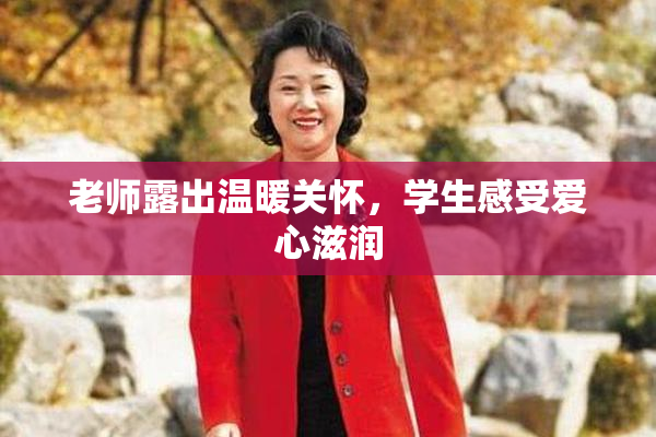 老师露出温暖关怀，学生感受爱心滋润