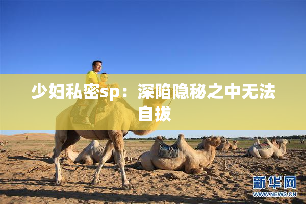 少妇私密sp：深陷隐秘之中无法自拔
