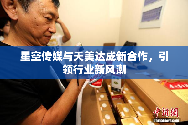 星空传媒与天美达成新合作，引领行业新风潮