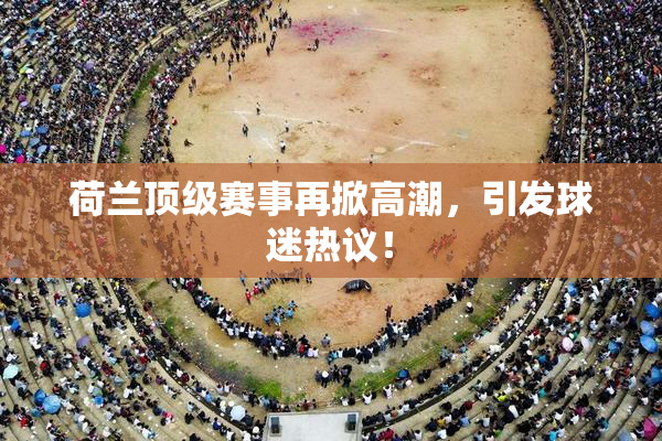 荷兰顶级赛事再掀高潮，引发球迷热议！