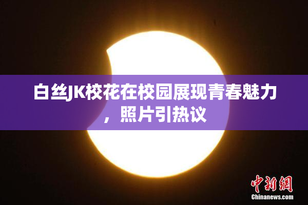 白丝JK校花在校园展现青春魅力，照片引热议