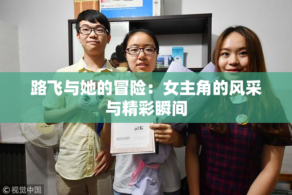 路飞与她的冒险：女主角的风采与精彩瞬间
