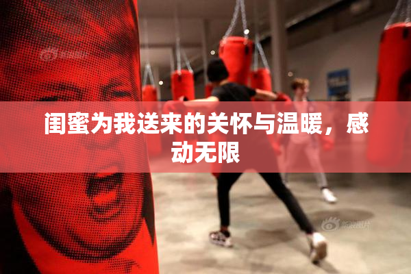闺蜜为我送来的关怀与温暖，感动无限