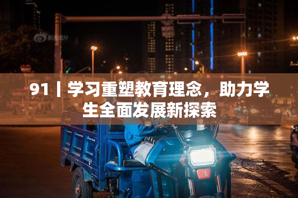 91丨学习重塑教育理念，助力学生全面发展新探索