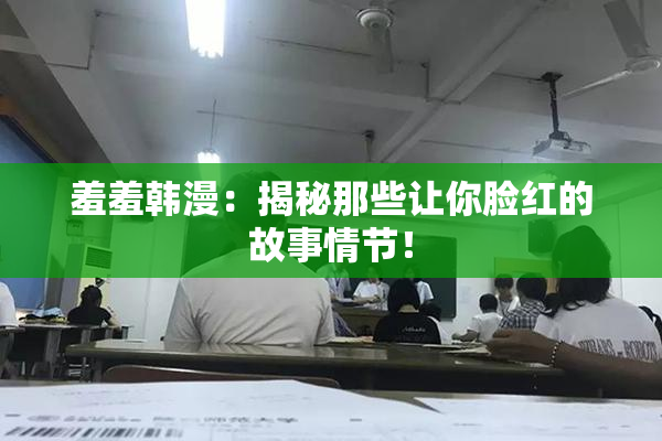 羞羞韩漫：揭秘那些让你脸红的故事情节！