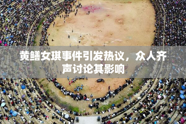 黄鳝女琪事件引发热议，众人齐声讨论其影响
