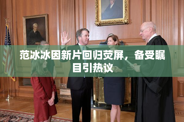 范冰冰因新片回归荧屏，备受瞩目引热议