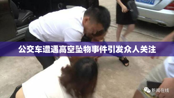 公交车遭遇高空坠物事件引发众人关注