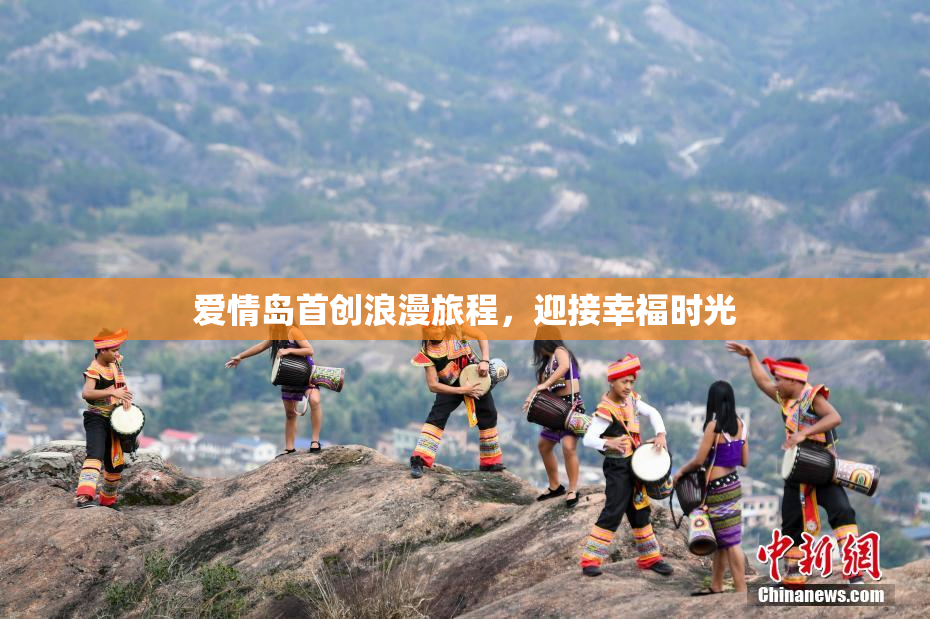 爱情岛首创浪漫旅程，迎接幸福时光