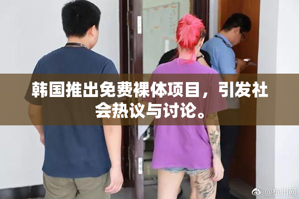 韩国推出免费裸体项目，引发社会热议与讨论。