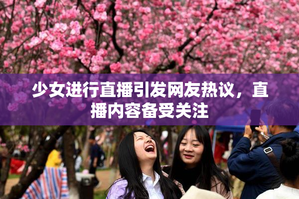少女进行直播引发网友热议，直播内容备受关注