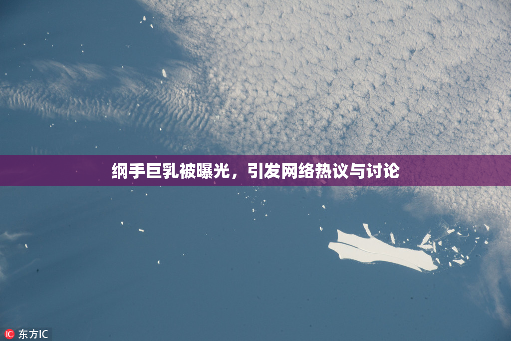 纲手巨乳被曝光，引发网络热议与讨论
