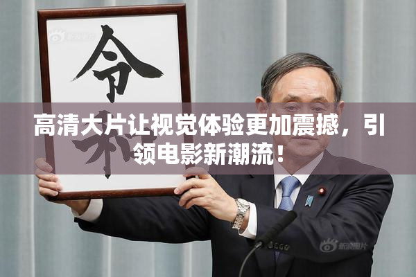 高清大片让视觉体验更加震撼，引领电影新潮流！