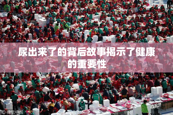 尿出来了的背后故事揭示了健康的重要性