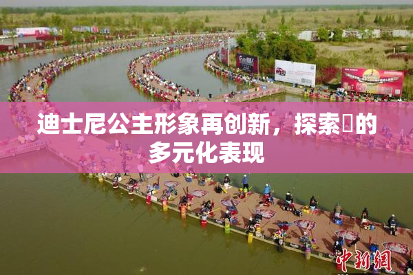 迪士尼公主形象再创新，探索婬的多元化表现
