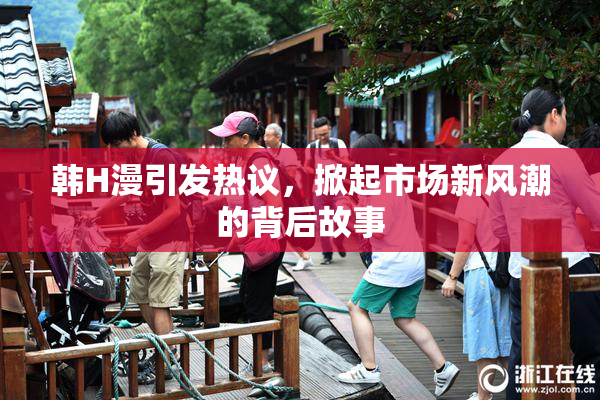 韩H漫引发热议，掀起市场新风潮的背后故事