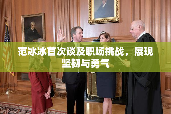范冰冰首次谈及职场挑战，展现坚韧与勇气