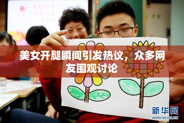 美女开腿瞬间引发热议，众多网友围观讨论