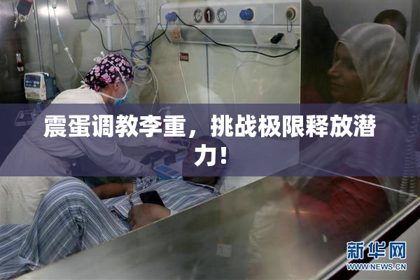 震蛋调教李重，挑战极限释放潜力！