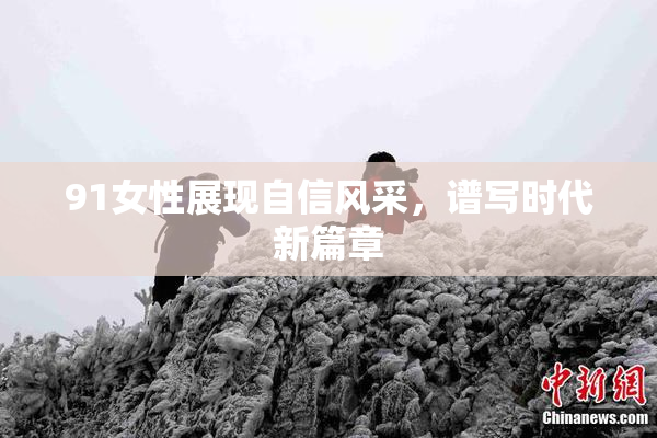91女性展现自信风采，谱写时代新篇章