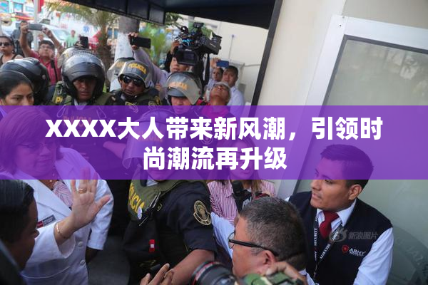 XXXX大人带来新风潮，引领时尚潮流再升级