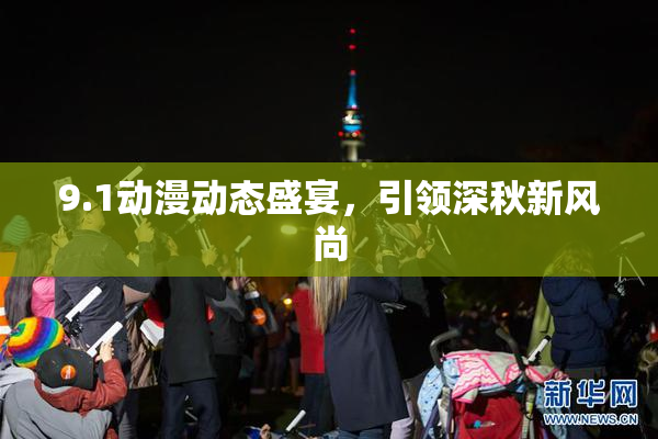 9.1动漫动态盛宴，引领深秋新风尚