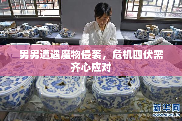 男男遭遇魔物侵袭，危机四伏需齐心应对