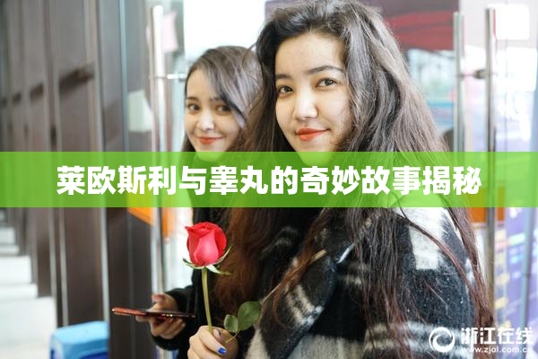 莱欧斯利与睾丸的奇妙故事揭秘