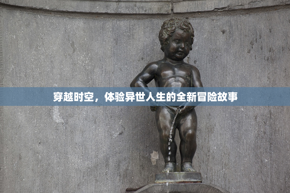 穿越时空，体验异世人生的全新冒险故事