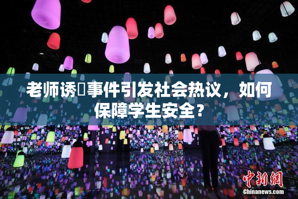 老师诱奷事件引发社会热议，如何保障学生安全？