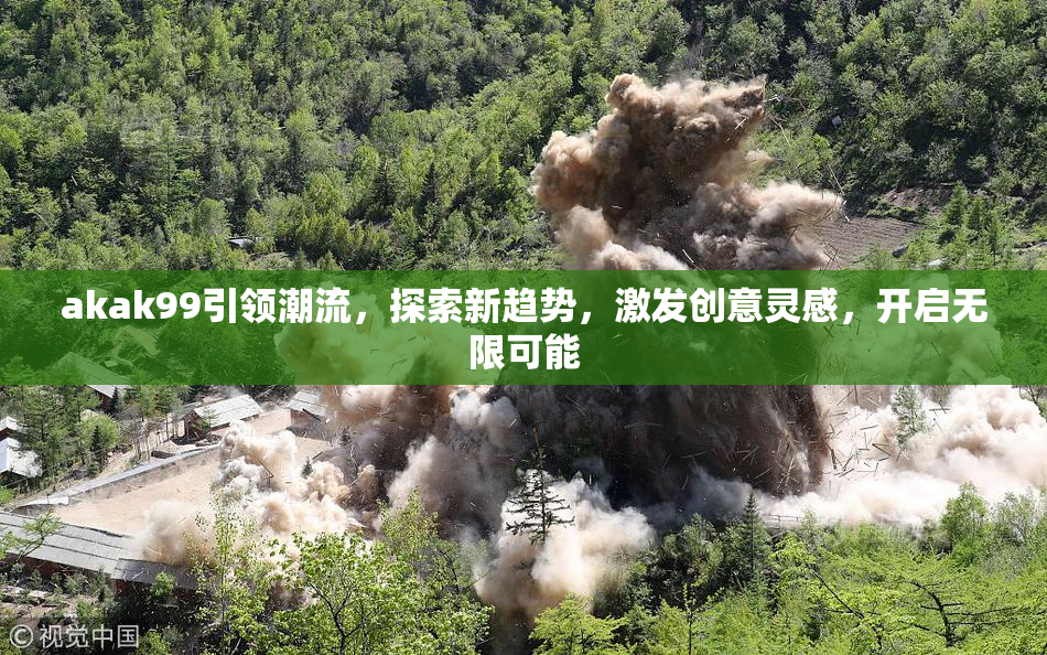 akak99引领潮流，探索新趋势，激发创意灵感，开启无限可能