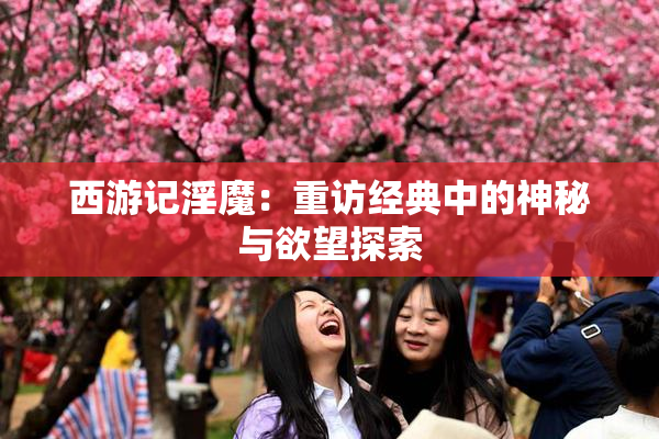 西游记淫魔：重访经典中的神秘与欲望探索