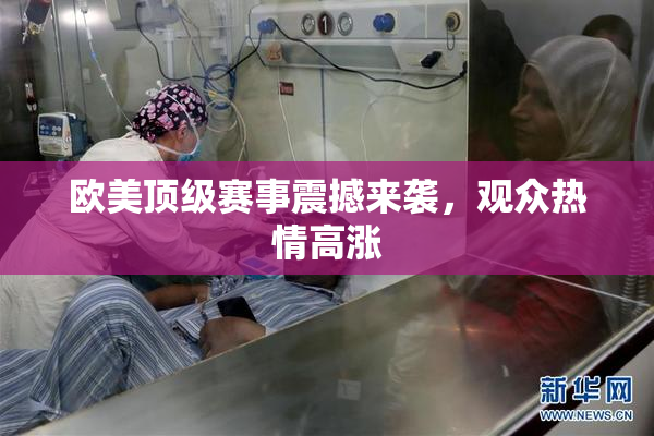 欧美顶级赛事震撼来袭，观众热情高涨