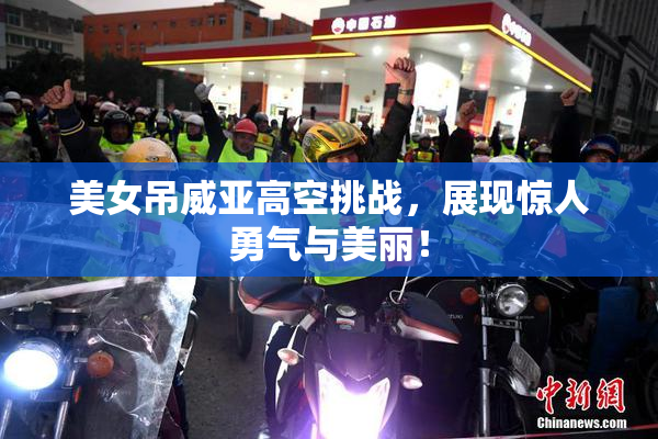 美女吊威亚高空挑战，展现惊人勇气与美丽！