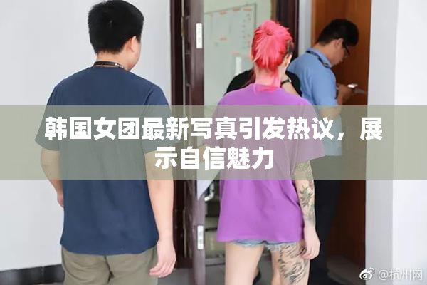 韩国女团最新写真引发热议，展示自信魅力