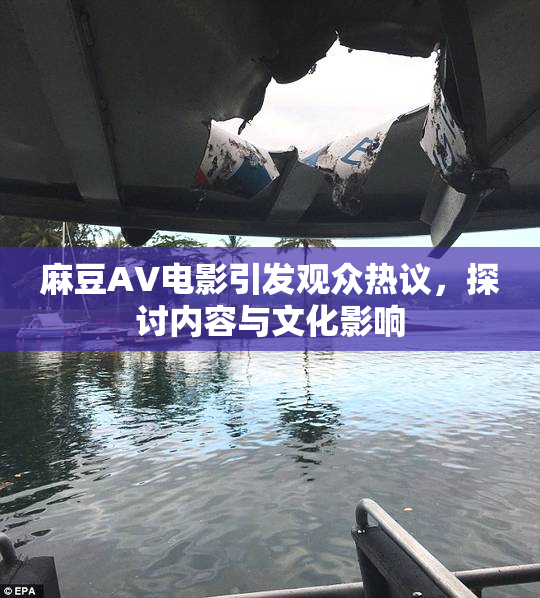 麻豆AV电影引发观众热议，探讨内容与文化影响