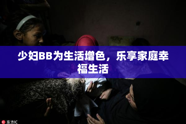 少妇BB为生活增色，乐享家庭幸福生活