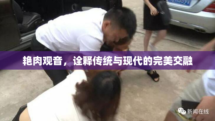 艳肉观音，诠释传统与现代的完美交融