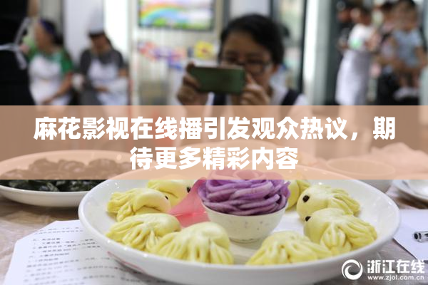 麻花影视在线播引发观众热议，期待更多精彩内容